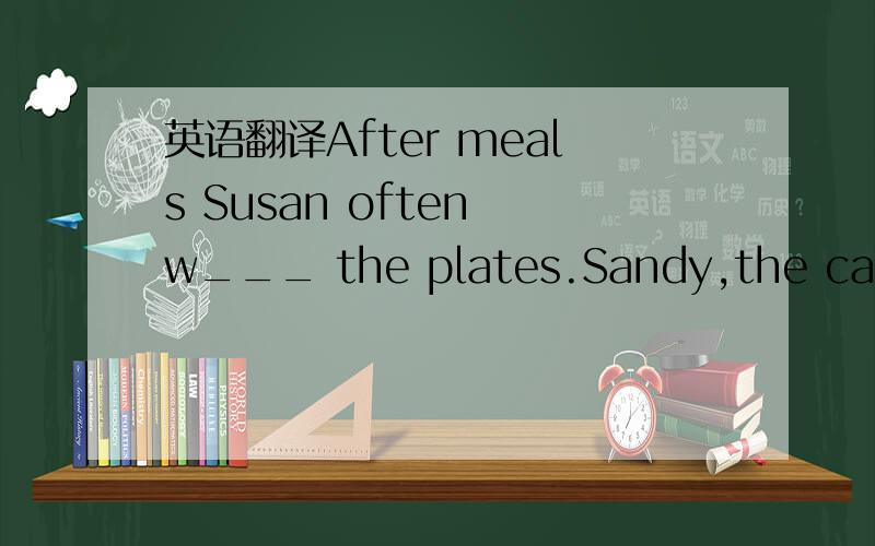 英语翻译After meals Susan often w___ the plates.Sandy,the cake is d____.Would you like another one?Mr Lin is very p____ in this school.He always make his lessons easy and interesting.We can't take any photos here.We don't have a c____.Hen