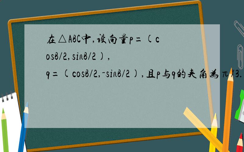 在△ABC中,设向量p=(cosB/2,sinB/2),q=(cosB/2,-sinB/2),且p与q的夹角为π/3.(1)求角B的大小(2)已知tanC=√3/2,求（sin2A*cosA-sinA)/(sin2A*cos2A)的值