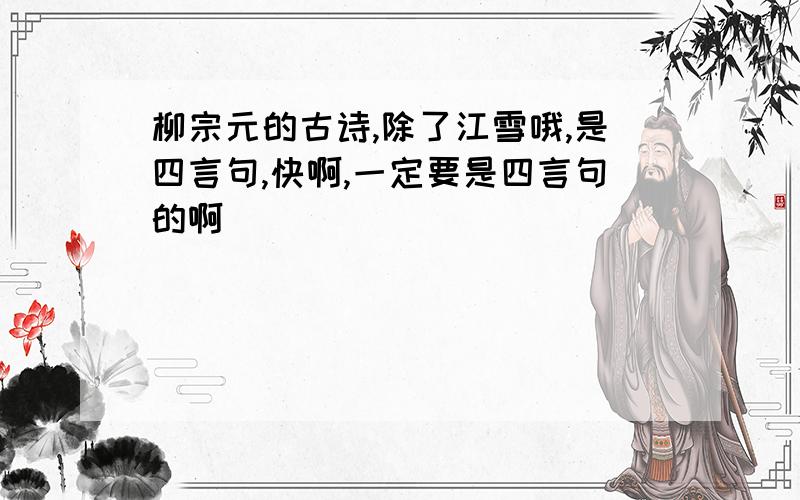 柳宗元的古诗,除了江雪哦,是四言句,快啊,一定要是四言句的啊