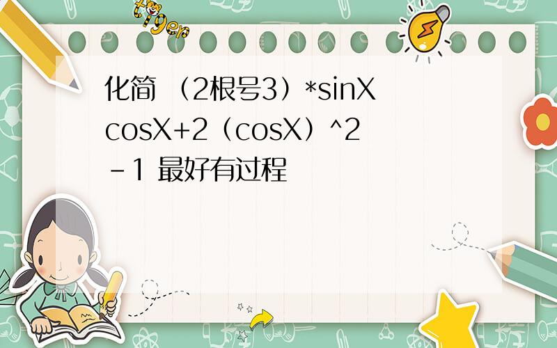 化简 （2根号3）*sinXcosX+2（cosX）^2-1 最好有过程