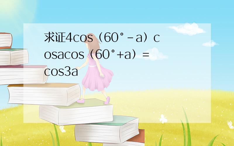 求证4cos（60°-a）cosacos（60°+a）=cos3a