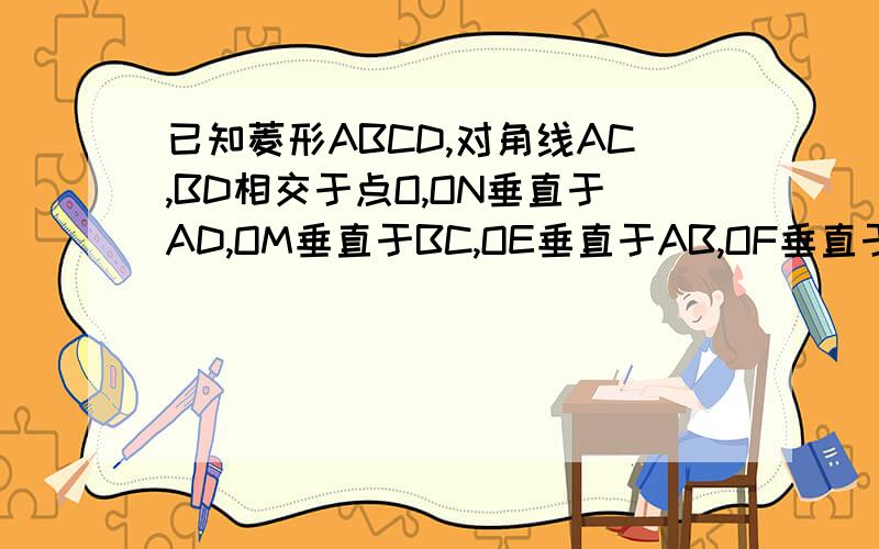 已知菱形ABCD,对角线AC,BD相交于点O,ON垂直于AD,OM垂直于BC,OE垂直于AB,OF垂直于DC,垂足分别为N,M,E,F,试证明四边形EMFN为矩形