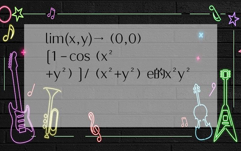 lim(x,y)→（0,0）[1-cos（x²+y²）]/（x²+y²）e的x²y²
