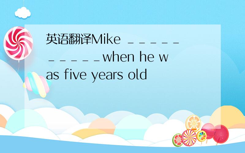 英语翻译Mike ＿＿＿＿＿＿＿＿＿＿when he was five years old