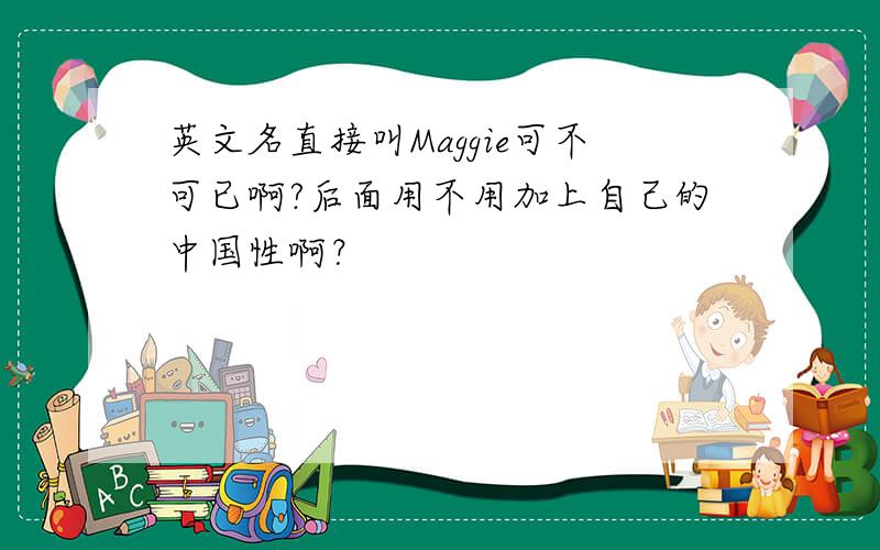 英文名直接叫Maggie可不可已啊?后面用不用加上自己的中国性啊？