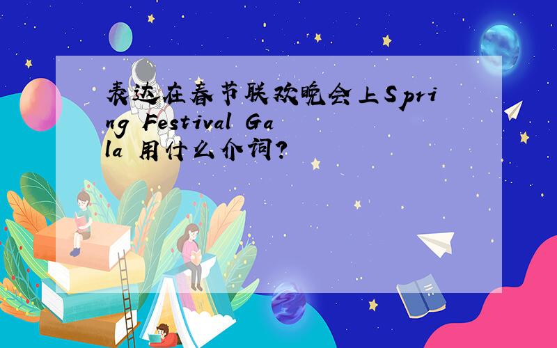 表达在春节联欢晚会上Spring Festival Gala 用什么介词?