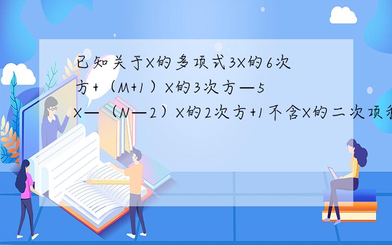 已知关于X的多项式3X的6次方+（M+1）X的3次方—5X—（N—2）X的2次方+1不含X的二次项和三次项.求（MN）m+n次方的值