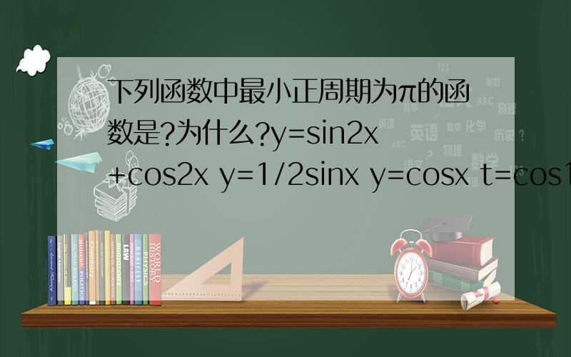 下列函数中最小正周期为π的函数是?为什么?y=sin2x+cos2x y=1/2sinx y=cosx t=cos1/2x
