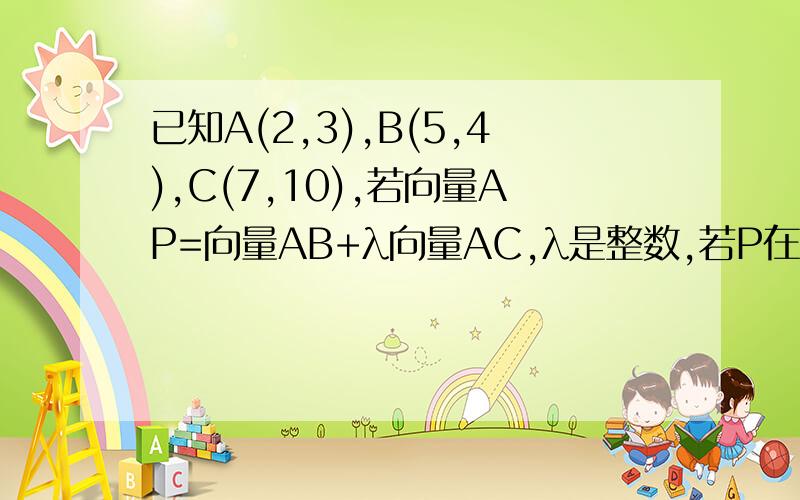 已知A(2,3),B(5,4),C(7,10),若向量AP=向量AB+λ向量AC,λ是整数,若P在第三象限,求λ的值