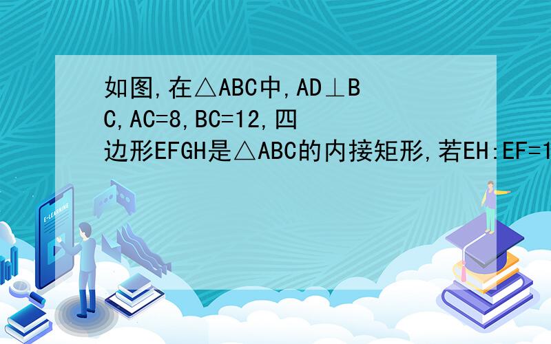 如图,在△ABC中,AD⊥BC,AC=8,BC=12,四边形EFGH是△ABC的内接矩形,若EH:EF=1:2,求内接矩形的面积不是AC=8是AD=8