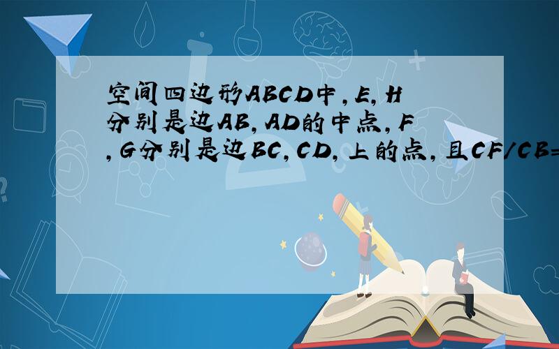 空间四边形ABCD中,E,H分别是边AB,AD的中点,F,G分别是边BC,CD,上的点,且CF/CB=CG/CD=2/3,求证：三条直线EF,GH,AC交于一点