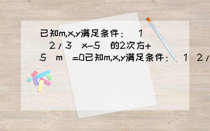 已知m,x,y满足条件：（1）2/3（x-5）的2次方+5|m|=0已知m,x,y满足条件：（1）2/3(x-5)2+5×(m的绝对值）=0；（2）-2a2b^(y+1)与3b3a2是同类项.求代数式0.75x2y+5m2x-{-7/16x2y+[1/4xy2+(-3/16x2y-3.475xy2)]-6.27xy2}的值.
