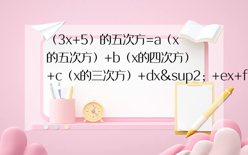 （3x+5）的五次方=a（x的五次方）+b（x的四次方）+c（x的三次方）+dx² +ex+f,则a-b+c-d+e-f的值是?
