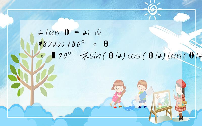 2 tan θ = 2; −180° < θ < −90° 求sin(θ/2) cos(θ/2) tan(θ/2) 求确切值,