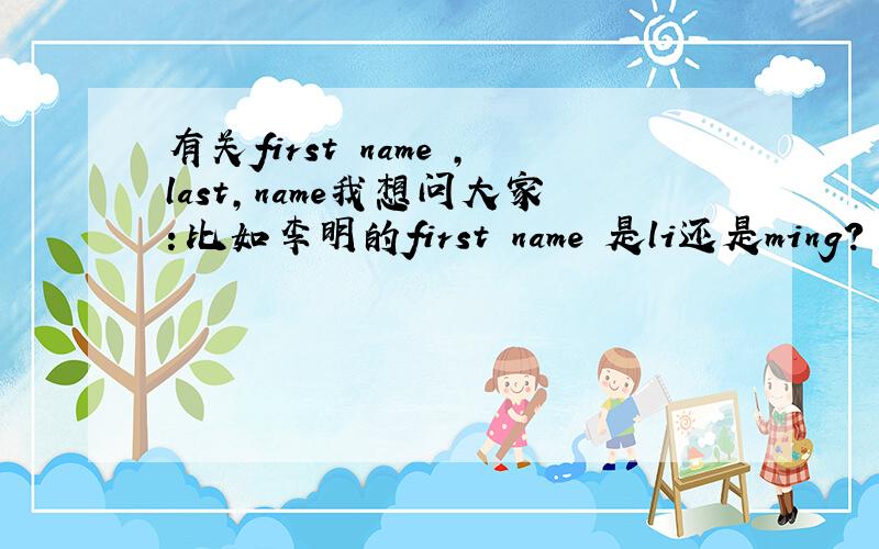 有关first name ,last,name我想问大家：比如李明的first name 是li还是ming?