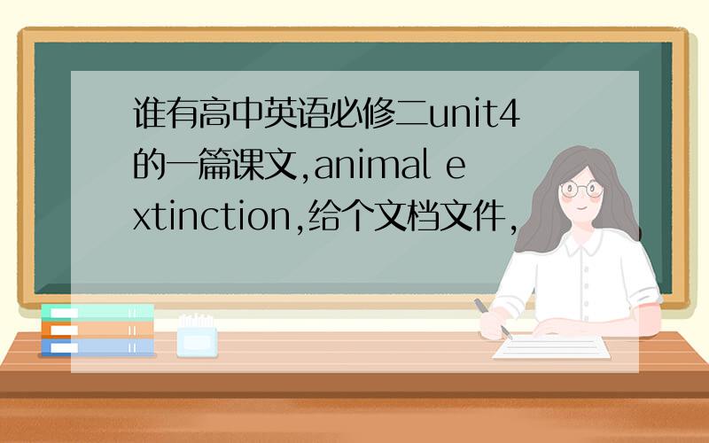 谁有高中英语必修二unit4的一篇课文,animal extinction,给个文档文件,