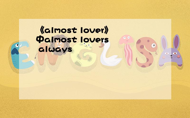 《almost lover》中almost lovers always