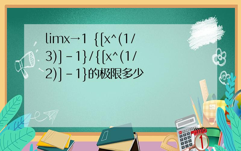 limx→1 {[x^(1/3)]-1}/{[x^(1/2)]-1}的极限多少