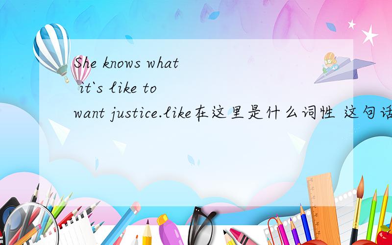 She knows what it`s like to want justice.like在这里是什么词性 这句话怎么翻