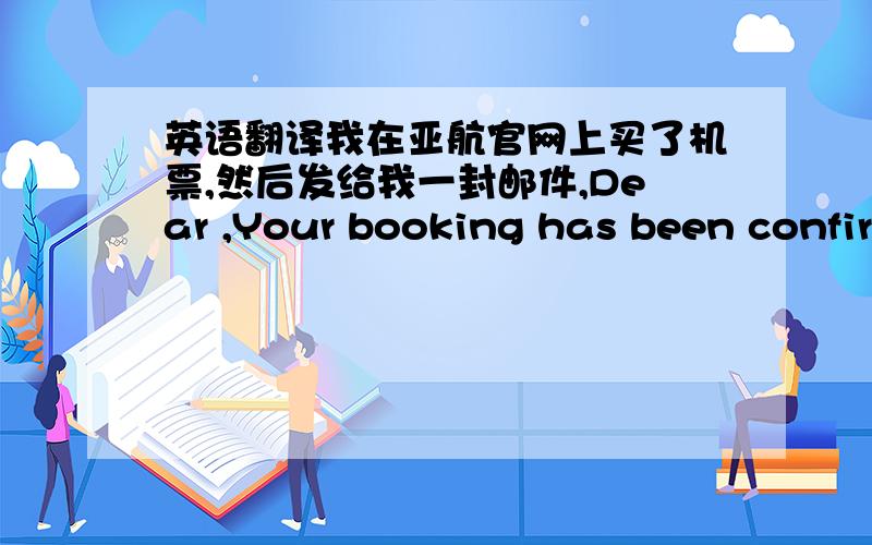 英语翻译我在亚航官网上买了机票,然后发给我一封邮件,Dear ,Your booking has been confirmed,thank you for choosing AirAsia.Please print out the attached itinerary for your own records.DateFlightDepartArriveThu 10 Apr 2014 FD589 XI