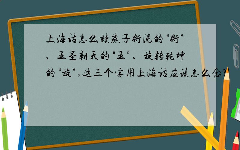 上海话怎么读燕子衔泥的“衔”、五圣朝天的“五”、旋转乾坤的“旋”,这三个字用上海话应该怎么念?