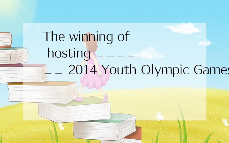 The winning of hosting ____ __ 2014 Youth Olympic Games isThe winning of hosting _______ 2014 Youth Olympic Games is _______ victory not only for Nanjing residents,but for ___________ people of the whole Chinese nation． A． the; a; the B． a; the