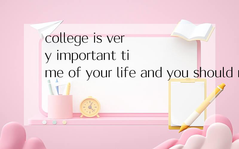 college is very important time of your life and you should make the most of it 翻译成汉语