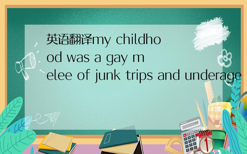 英语翻译my childhood was a gay melee of junk trips and underage drinking.再另外传授一下此类翻译的技巧!