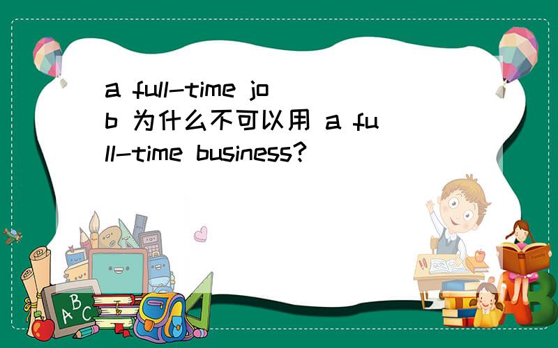 a full-time job 为什么不可以用 a full-time business?