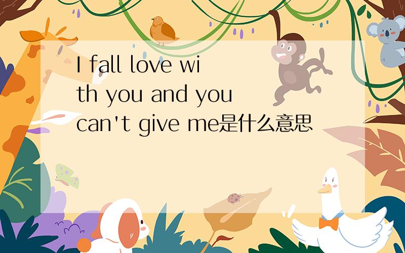 I fall love with you and youcan't give me是什么意思