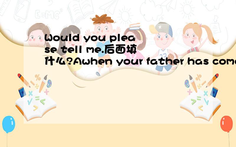 Would you please tell me.后面填什么?Awhen your father has come back Bwhere your father would play tennisCwhy your fatherdidn't watch the match请说明为什么?C选项不是应该写成why didn't your father watch the match