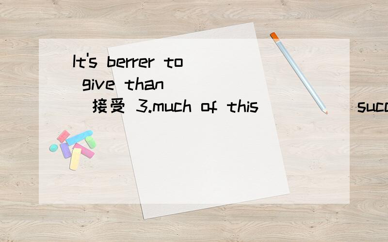 It's berrer to give than ____接受 3.much of this ____(succeed)is because of the work of Chinese scieIt's berrer to give than ____接受2.So far ,the jar ____(empty),and there's nothing in it3.much of this ____(succeed)is because of the work of Chin