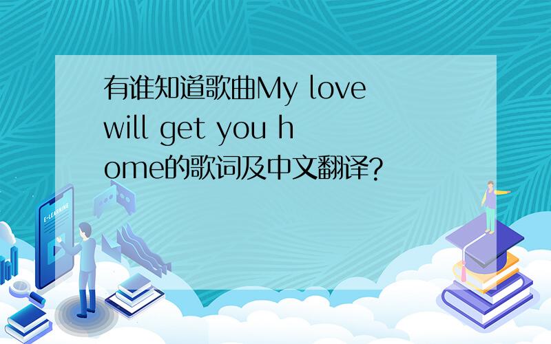 有谁知道歌曲My love will get you home的歌词及中文翻译?