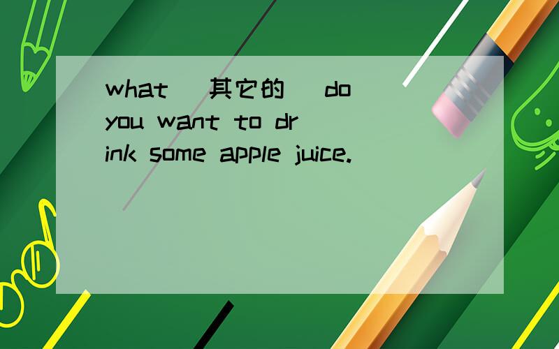 what (其它的) do you want to drink some apple juice.