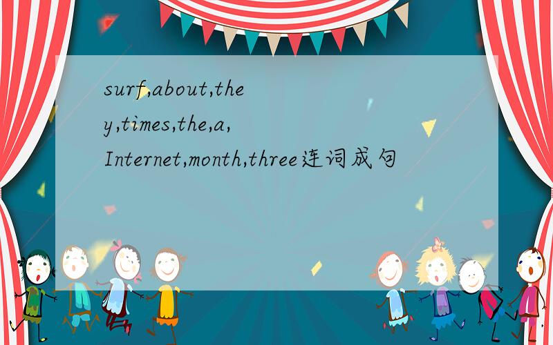 surf,about,they,times,the,a,Internet,month,three连词成句