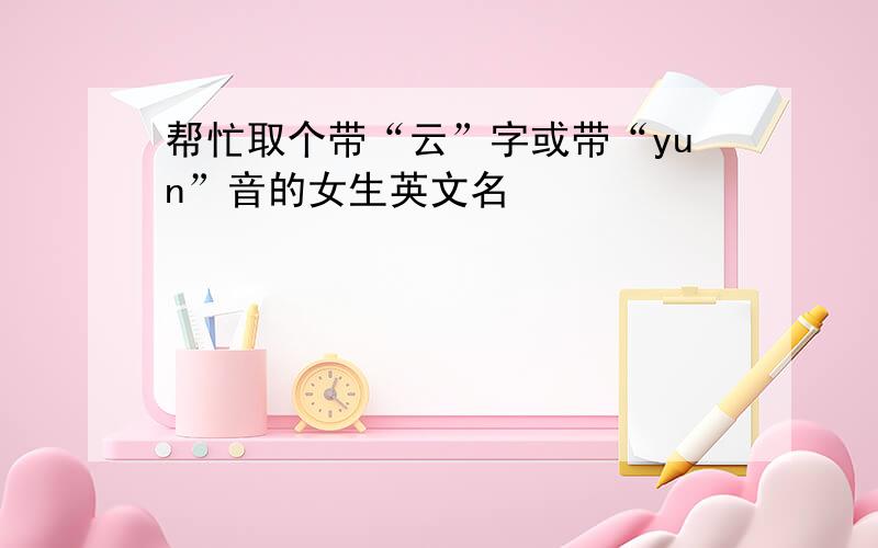 帮忙取个带“云”字或带“yun”音的女生英文名