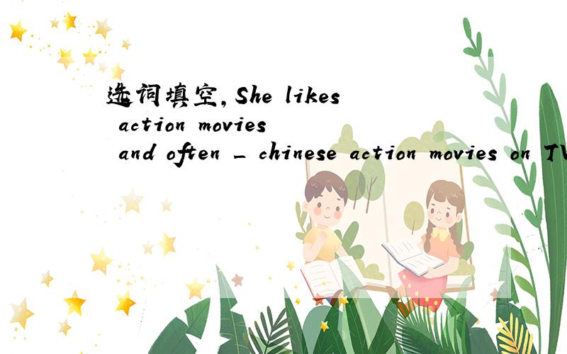 选词填空,She likes action movies and often _ chinese action movies on TV.(watch/see).