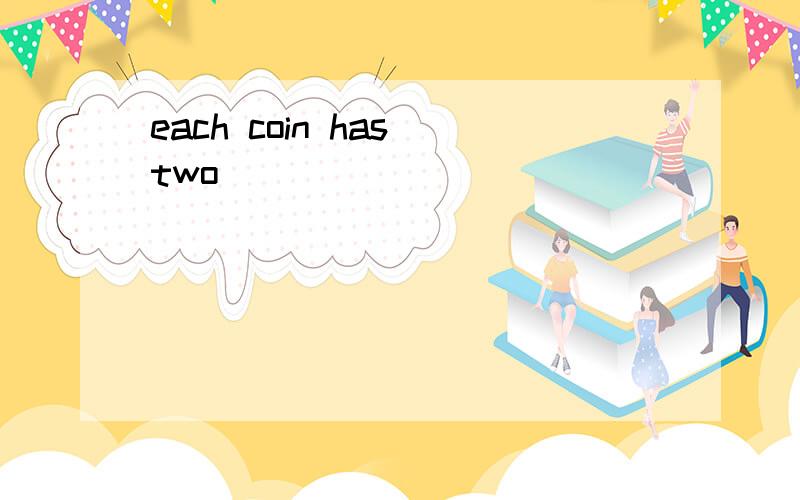 each coin has two