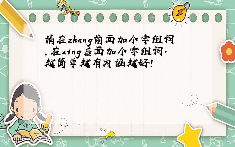 请在zhang前面加个字组词,在xing后面加个字组词.越简单越有内涵越好!