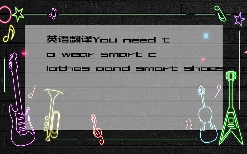 英语翻译You need to wear smart clothes aand smart shoesin order tomeet Jimmy