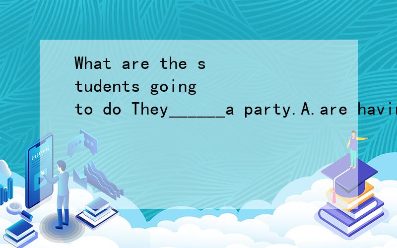 What are the students going to do They______a party.A.are having B.will have C.have理由