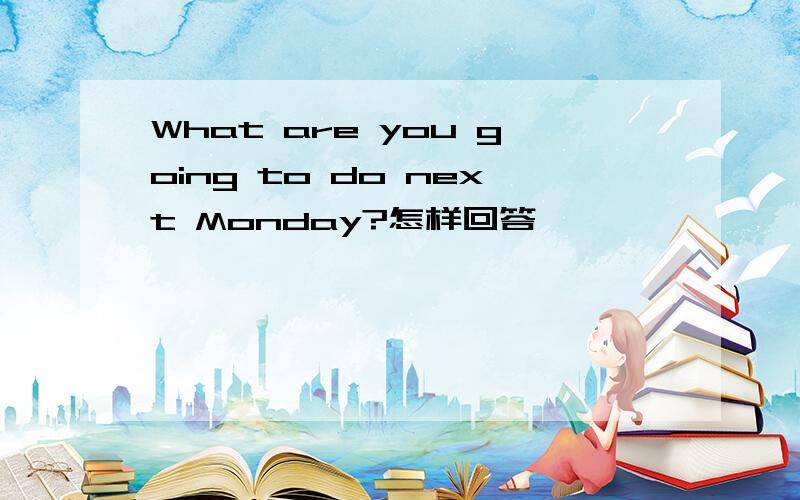 What are you going to do next Monday?怎样回答