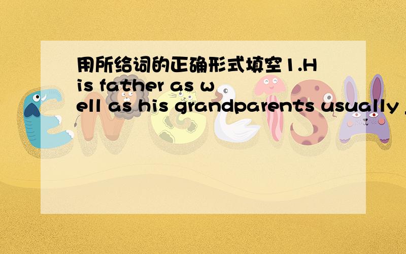 用所给词的正确形式填空1.His father as well as his grandparents usually ____(get) up early.2.I want to go to the city____(call)Shanghai.