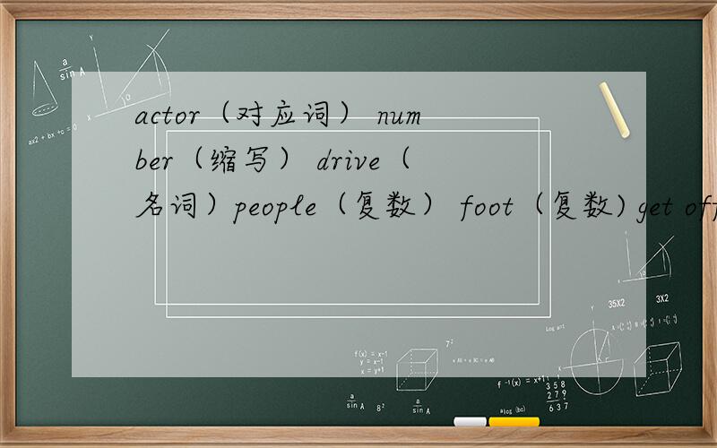 actor（对应词） number（缩写） drive（名词）people（复数） foot（复数) get off (反义短语）library（复数） bus（复数） twelve（序数词）