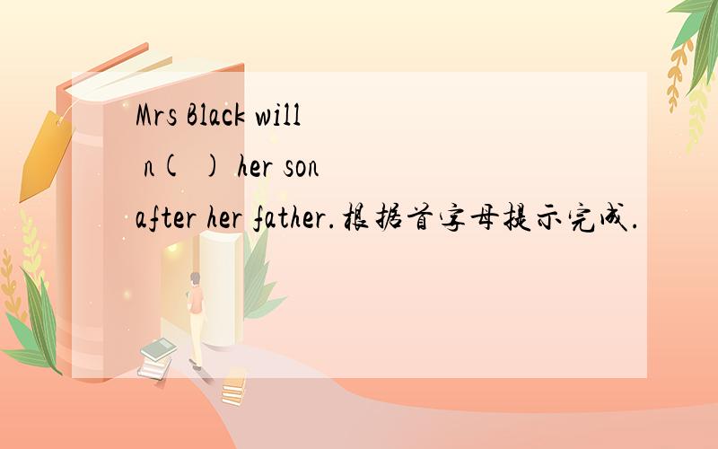 Mrs Black will n( ) her son after her father.根据首字母提示完成.