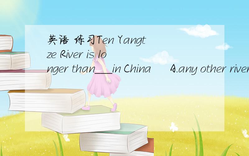 英语 练习Ten Yangtze River is longer than___in China     A.any other river  B.any river   C.other rivers   D.any other rivers
