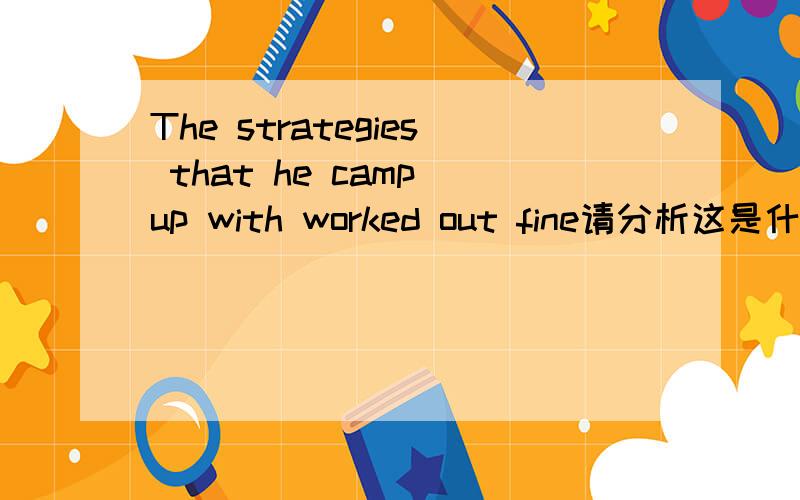 The strategies that he camp up with worked out fine请分析这是什么句子,with后面为什么加worked,和后面为什么加fine及句子的意思