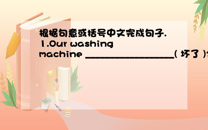 根据句意或括号中文完成句子.1.Our washing machine __________________( 坏了 )2.The girl ___________________ ( 帮助那个昏迷的男孩离开舞台 )3.With the teacher's help,we____________ ( 提前完成工作)4.My little brother is s