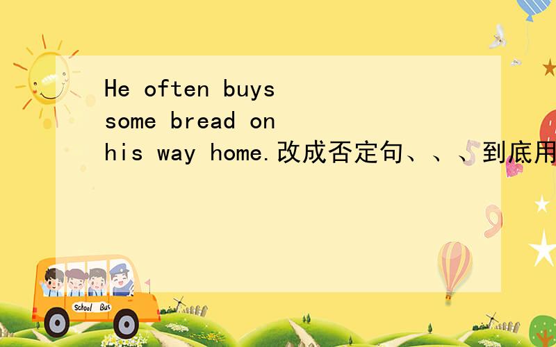 He often buys some bread on his way home.改成否定句、、、到底用doesn‘t 还是 never哦