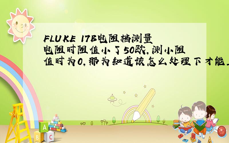 FLUKE 17B电阻档测量电阻时阻值小了50欧,测小阻值时为0,那为知道该怎么处理下才能正常啊?
